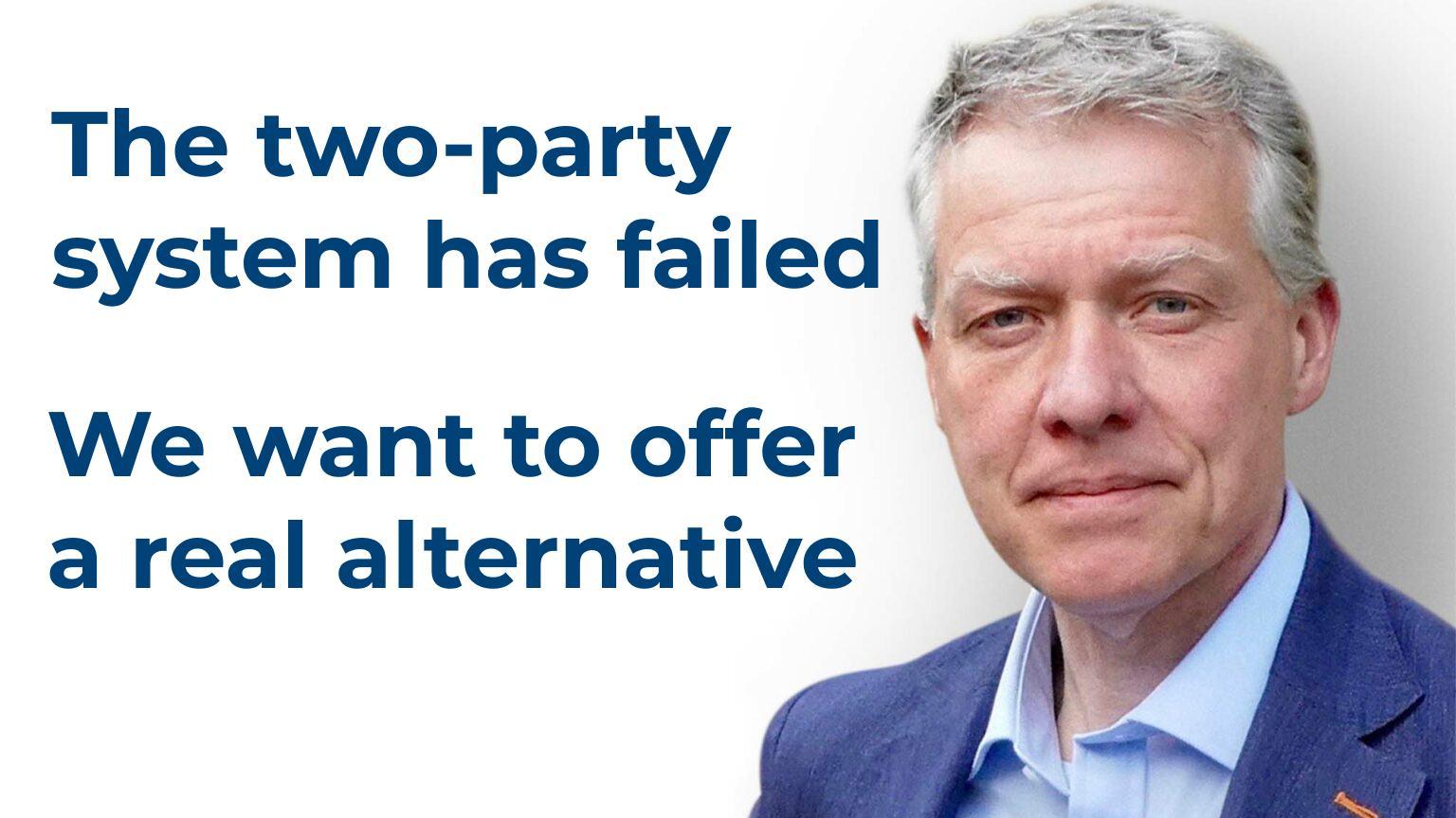 The two-party system has failed. We want to offer a real alternative.